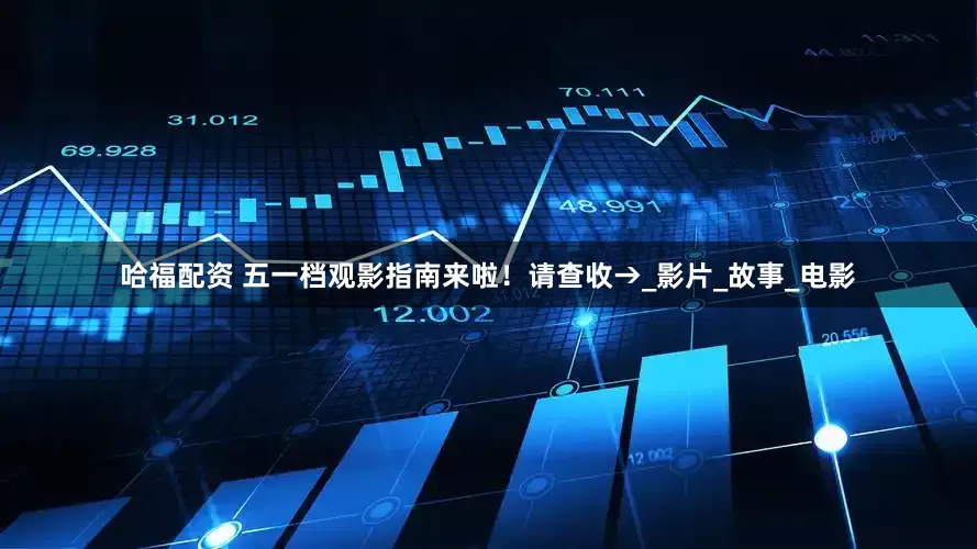 哈福配资 五一档观影指南来啦！请查收→_影片_故事_电影