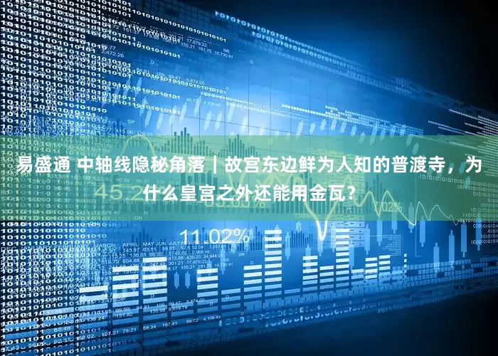 易盛通 中轴线隐秘角落｜故宫东边鲜为人知的普渡寺，为什么皇宫之外还能用金瓦？