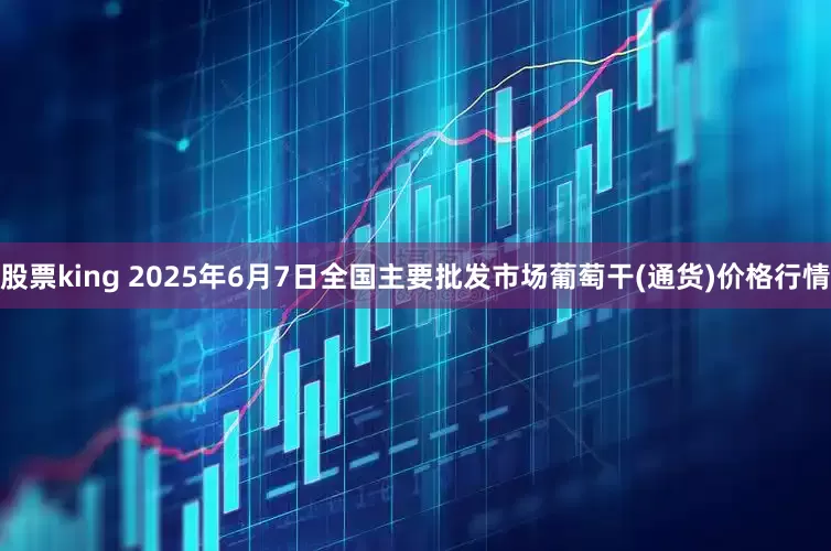 股票king 2025年6月7日全国主要批发市场葡萄干(通货)价格行情